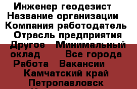 Инженер-геодезист › Название организации ­ Компания-работодатель › Отрасль предприятия ­ Другое › Минимальный оклад ­ 1 - Все города Работа » Вакансии   . Камчатский край,Петропавловск-Камчатский г.